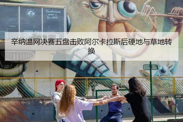 辛纳温网决赛五盘击败阿尔卡拉斯后硬地与草地转换