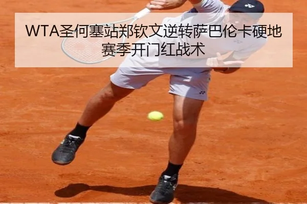 WTA圣何塞站郑钦文逆转萨巴伦卡硬地赛季开门红战术